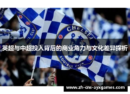英超与中超投入背后的商业角力与文化差异探析 英超与中超投入背后的商业角力与文化差异探析