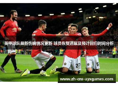 英甲球队最新伤病情况更新 球员恢复进展及预计回归时间分析 英甲球队最新伤病情况更新 球员恢复进展及预计回归时间分析