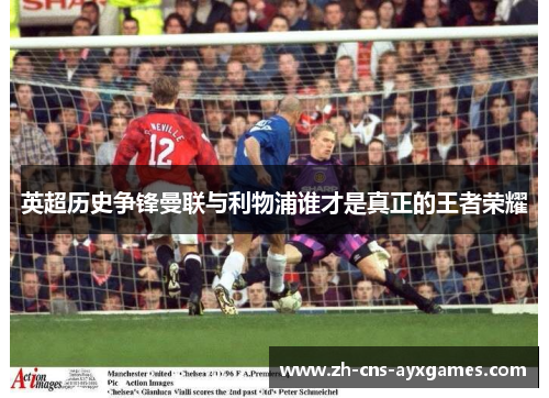 英超历史争锋曼联与利物浦谁才是真正的王者荣耀