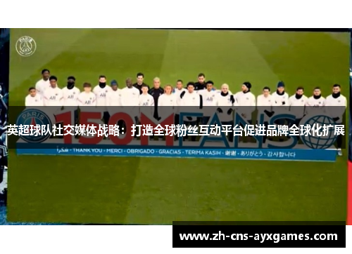 英超球队社交媒体战略：打造全球粉丝互动平台促进品牌全球化扩展
