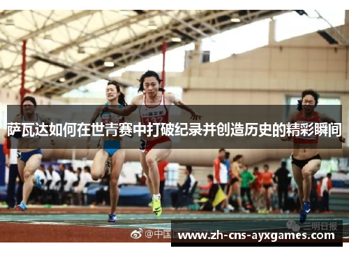 萨瓦达如何在世青赛中打破纪录并创造历史的精彩瞬间