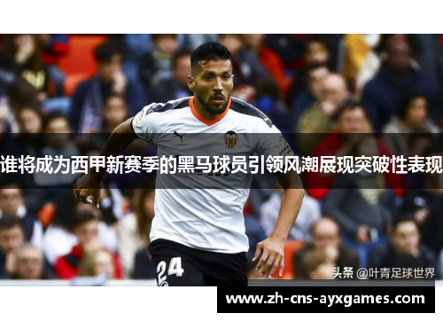 谁将成为西甲新赛季的黑马球员引领风潮展现突破性表现