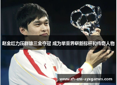 赵金红力压群雄三金夺冠 成为举重界崭新标杆和传奇人物