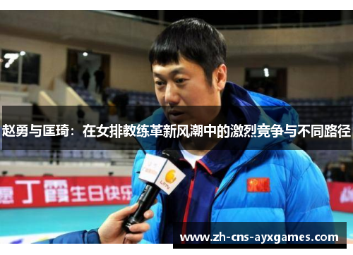 赵勇与匡琦:在女排教练革新风潮中的激烈竞争与不同路径 赵勇与匡琦:在女排教练革新风潮中的激烈竞争与不同路径