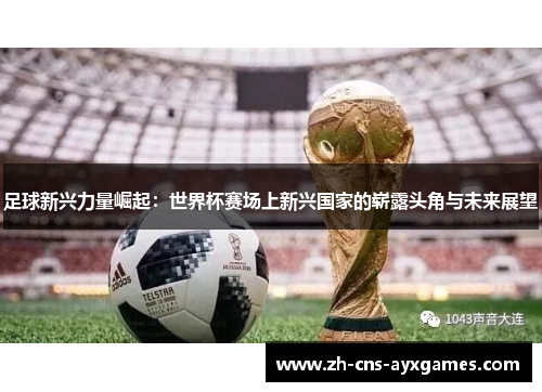 足球新兴力量崛起：世界杯赛场上新兴国家的崭露头角与未来展望