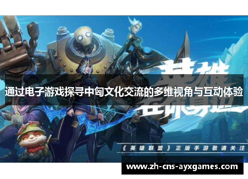 通过电子游戏探寻中匈文化交流的多维视角与互动体验 通过电子游戏探寻中匈文化交流的多维视角与互动体验