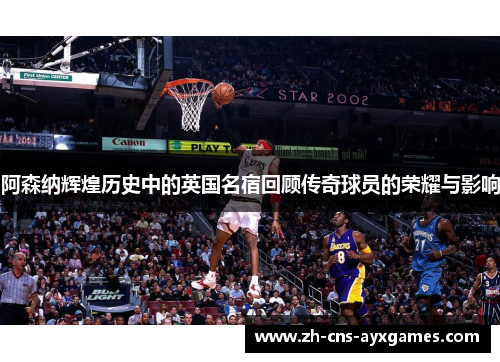 阿森纳辉煌历史中的英国名宿回顾传奇球员的荣耀与影响
