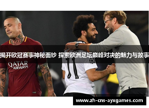 揭开欧冠赛事神秘面纱 探索欧洲足坛巅峰对决的魅力与故事