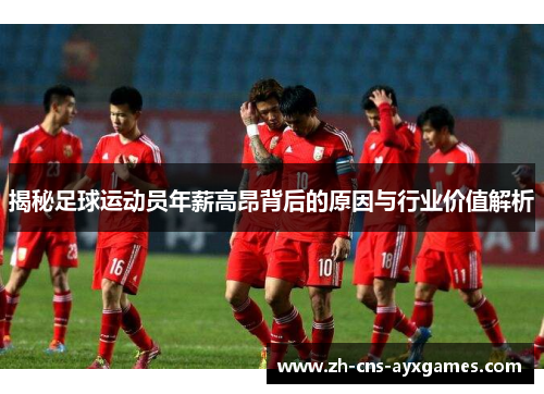 揭秘足球运动员年薪高昂背后的原因与行业价值解析