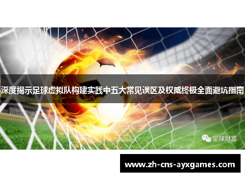 深度揭示足球虚拟队构建实践中五大常见误区及权威终极全面避坑指南