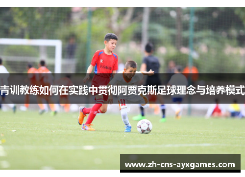 青训教练如何在实践中贯彻阿贾克斯足球理念与培养模式