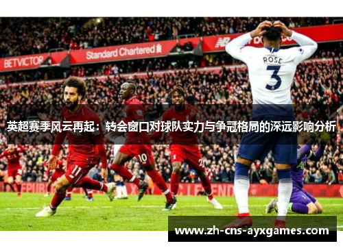 英超赛季风云再起：转会窗口对球队实力与争冠格局的深远影响分析