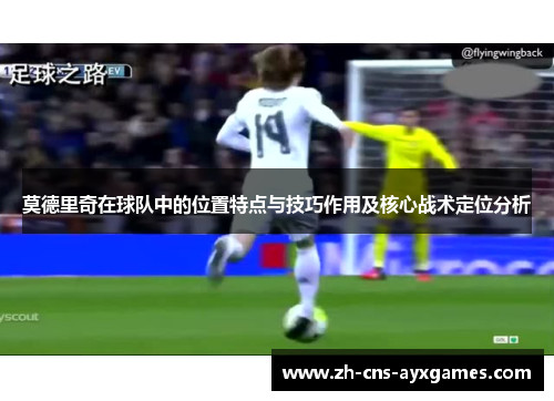 莫德里奇在球队中的位置特点与技巧作用及核心战术定位分析