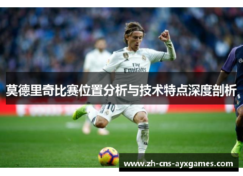 莫德里奇比赛位置分析与技术特点深度剖析
