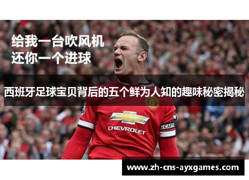 西班牙足球宝贝背后的五个鲜为人知的趣味秘密揭秘