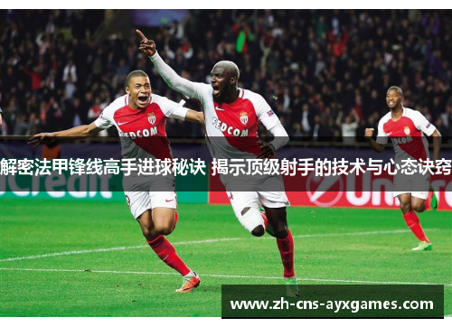 解密法甲锋线高手进球秘诀 揭示顶级射手的技术与心态诀窍