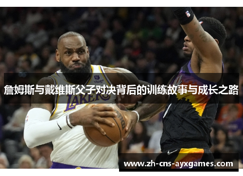 詹姆斯与戴维斯父子对决背后的训练故事与成长之路