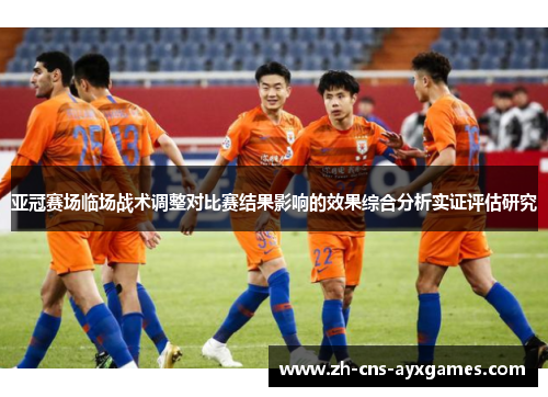 亚冠赛场临场战术调整对比赛结果影响的效果综合分析实证评估研究