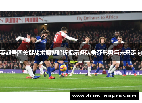 英超争四关键战术调整解析揭示各队争夺形势与未来走向