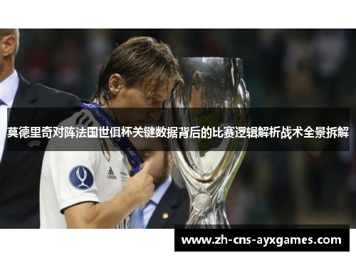 莫德里奇对阵法国世俱杯关键数据背后的比赛逻辑解析战术全景拆解