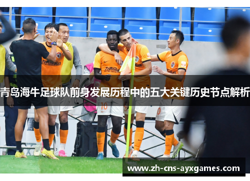 青岛海牛足球队前身发展历程中的五大关键历史节点解析 青岛海牛足球队前身发展历程中的五大关键历史节点解析
