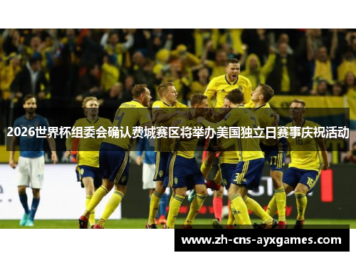 2026世界杯组委会确认费城赛区将举办美国独立日赛事庆祝活动 2026世界杯组委会确认费城赛区将举办美国独立日赛事庆祝活动