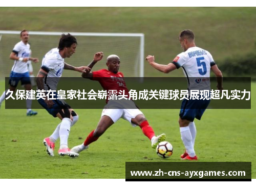 久保建英在皇家社会崭露头角成关键球员展现超凡实力 久保建英在皇家社会崭露头角成关键球员展现超凡实力