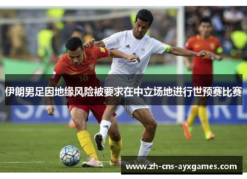 伊朗男足因地缘风险被要求在中立场地进行世预赛比赛 伊朗男足因地缘风险被要求在中立场地进行世预赛比赛