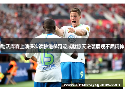 勒沃库森上演多次读秒绝杀奇迹成就惊天逆袭展现不屈精神 勒沃库森上演多次读秒绝杀奇迹成就惊天逆袭展现不屈精神