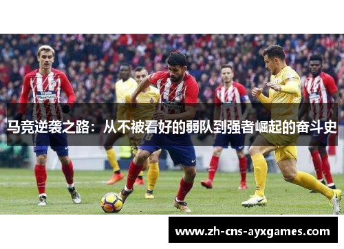 马竞逆袭之路:从不被看好的弱队到强者崛起的奋斗史 马竞逆袭之路:从不被看好的弱队到强者崛起的奋斗史