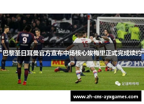 巴黎圣日耳曼官方宣布中场核心埃梅里正式完成续约 巴黎圣日耳曼官方宣布中场核心埃梅里正式完成续约