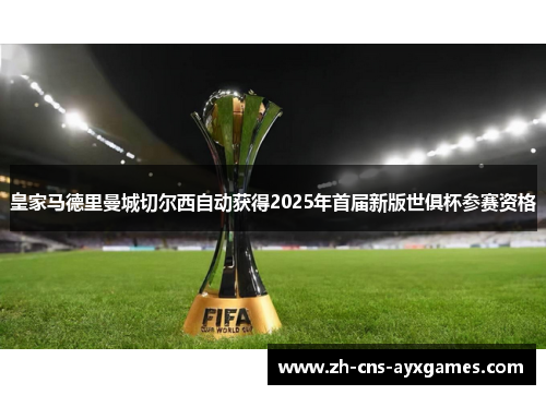 皇家马德里曼城切尔西自动获得2025年首届新版世俱杯参赛资格 皇家马德里曼城切尔西自动获得2025年首届新版世俱杯参赛资格