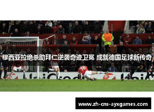 穆西亚拉绝杀助拜仁逆袭奇迹卫冕 成就德国足球新传奇 穆西亚拉绝杀助拜仁逆袭奇迹卫冕 成就德国足球新传奇