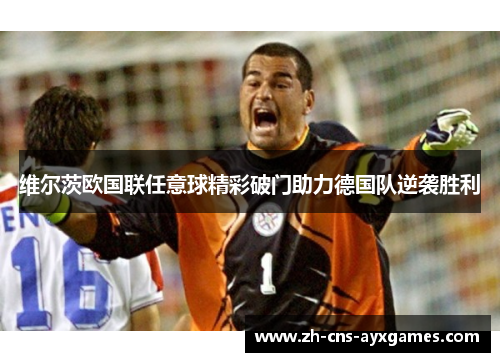 维尔茨欧国联任意球精彩破门助力德国队逆袭胜利 维尔茨欧国联任意球精彩破门助力德国队逆袭胜利