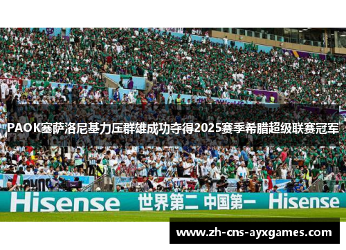 PAOK塞萨洛尼基力压群雄成功夺得2025赛季希腊超级联赛冠军 PAOK塞萨洛尼基力压群雄成功夺得2025赛季希腊超级联赛冠军