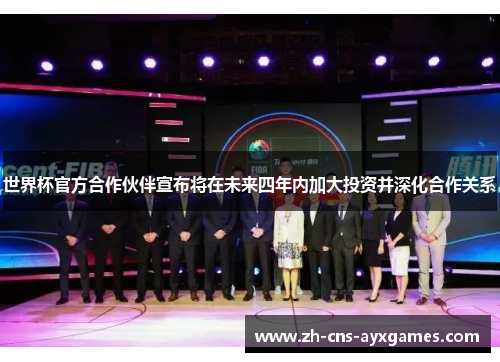 世界杯官方合作伙伴宣布将在未来四年内加大投资并深化合作关系 世界杯官方合作伙伴宣布将在未来四年内加大投资并深化合作关系