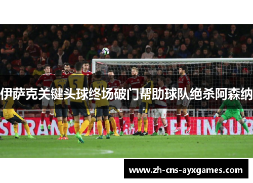 伊萨克关键头球终场破门帮助球队绝杀阿森纳
