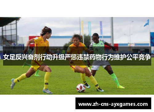 女足反兴奋剂行动升级严惩违禁药物行为维护公平竞争 女足反兴奋剂行动升级严惩违禁药物行为维护公平竞争